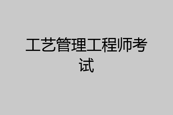 工艺管理工程师考试