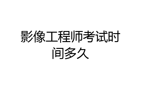 影像工程师考试时间多久
