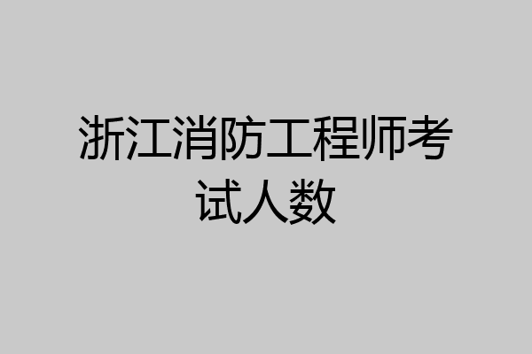 浙江消防工程师考试人数