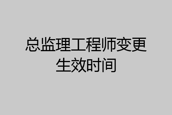 总监理工程师变更生效时间