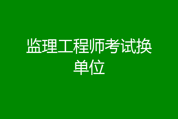 监理工程师考试换单位