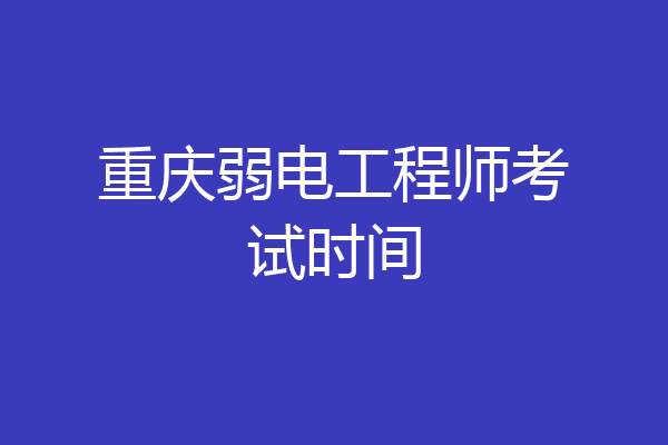 重庆弱电工程师考试时间