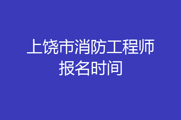 上饶市消防工程师报名时间
