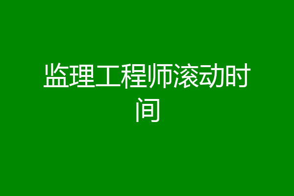 监理工程师滚动时间