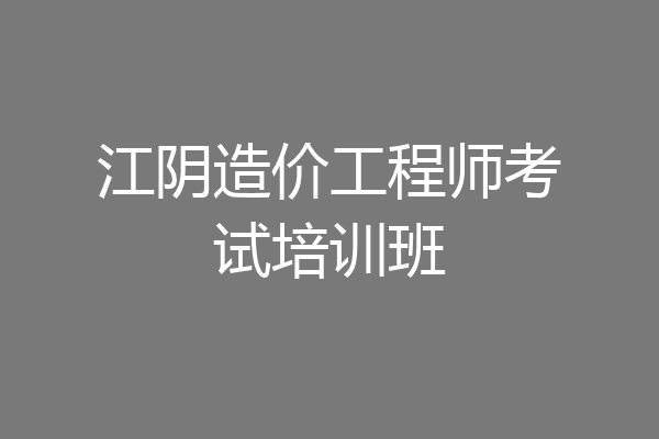 江阴造价工程师考试培训班