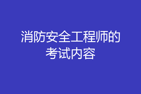 消防安全工程师的考试内容