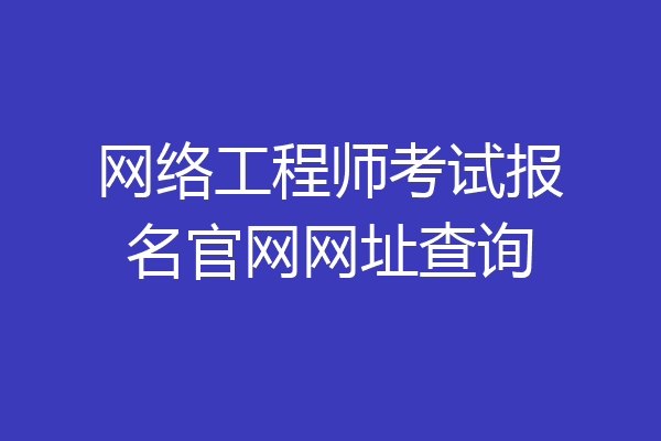 网络工程师考试报名官网网址查询