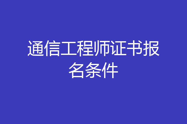 通信工程师证书报名条件