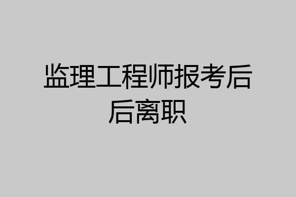 监理工程师报考后后离职