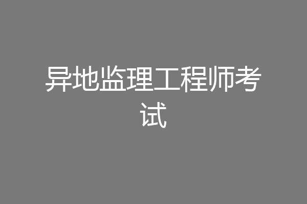 异地监理工程师考试