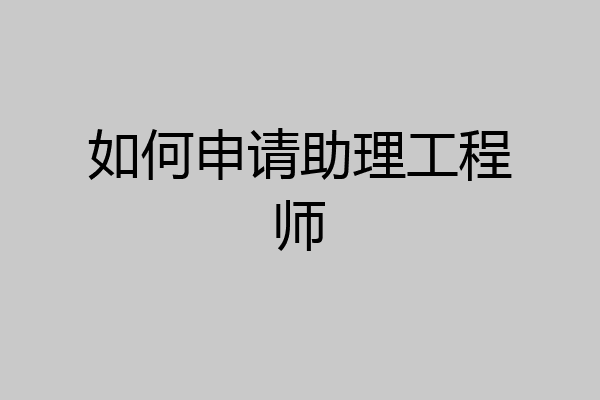 如何申请助理工程师