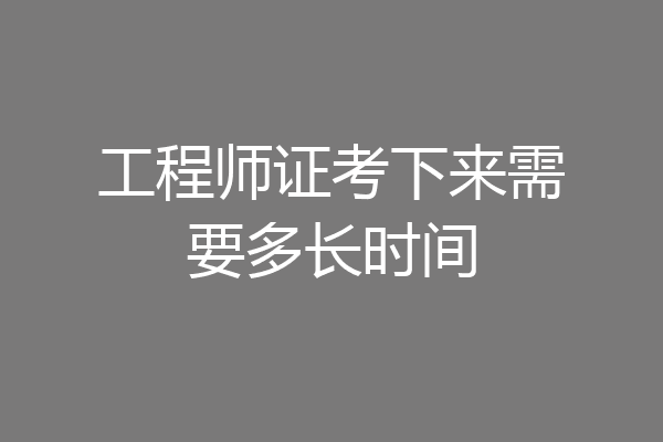 工程师证考下来需要多长时间