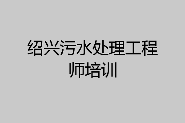 绍兴污水处理工程师培训