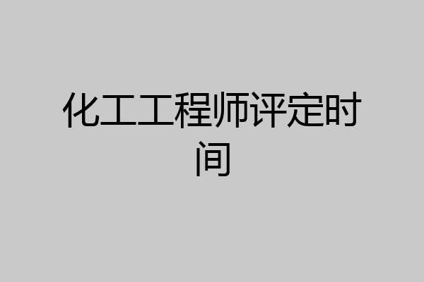 化工工程师评定时间