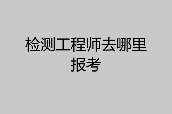检测工程师去哪里报考