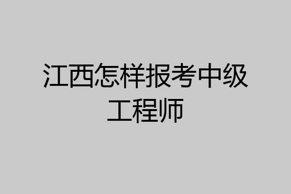 江西怎样报考中级工程师