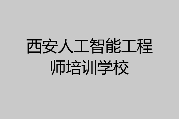 西安人工智能工程师培训学校
