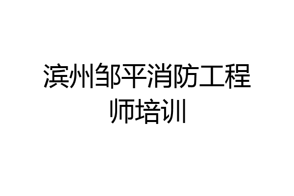 滨州邹平消防工程师培训