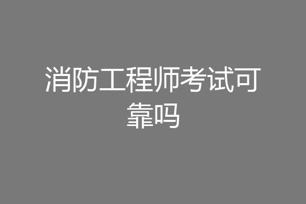 消防工程师考试可靠吗