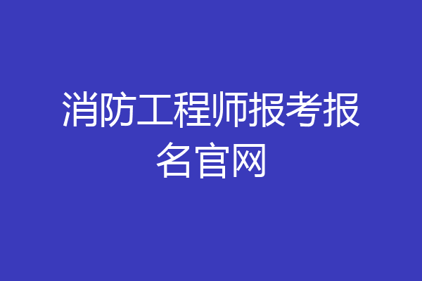 消防工程师报考报名官网