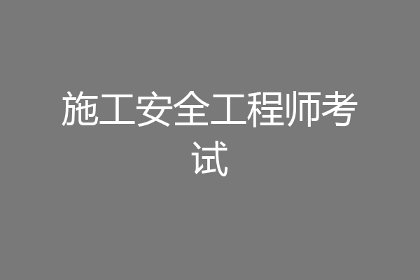 施工安全工程师考试