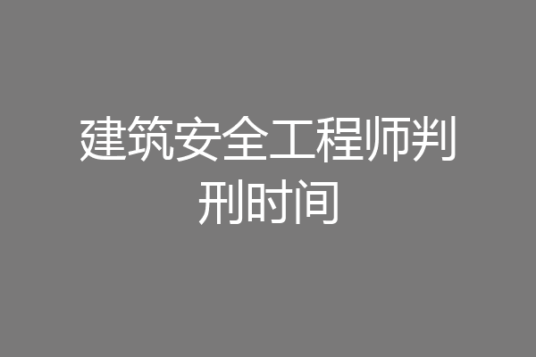 建筑安全工程师判刑时间