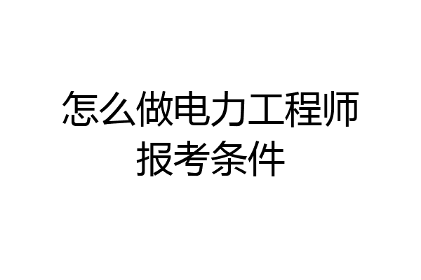 怎么做电力工程师报考条件
