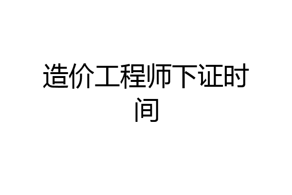造价工程师下证时间