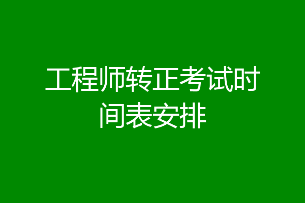 工程师转正考试时间表安排