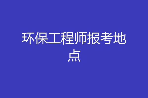 环保工程师报考地点