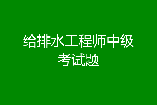 给排水工程师中级考试题