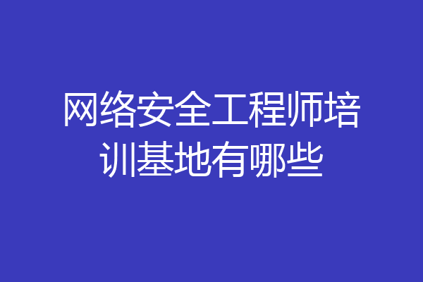 网络安全工程师培训基地有哪些