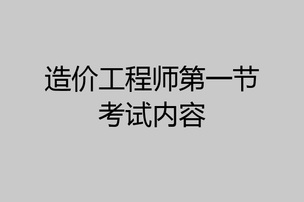 造价工程师第一节考试内容