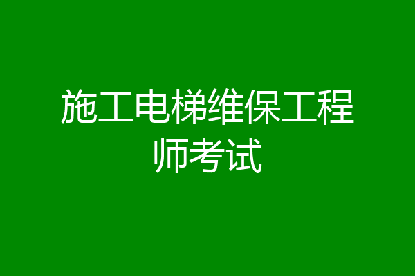 施工电梯维保工程师考试