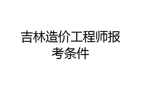 吉林造价工程师报考条件