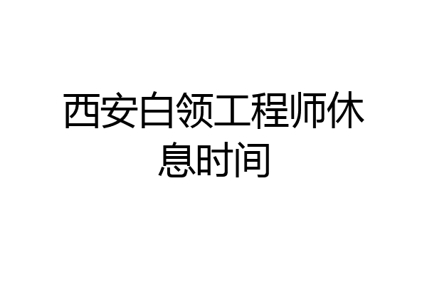 西安白领工程师休息时间