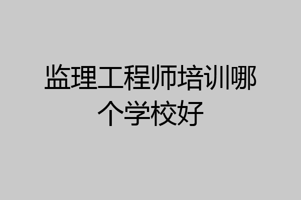 监理工程师培训哪个学校好