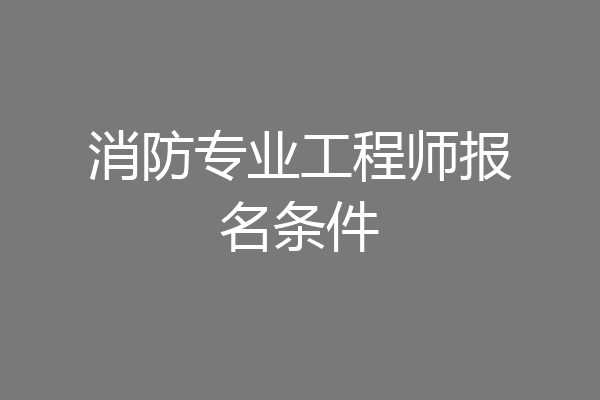消防专业工程师报名条件