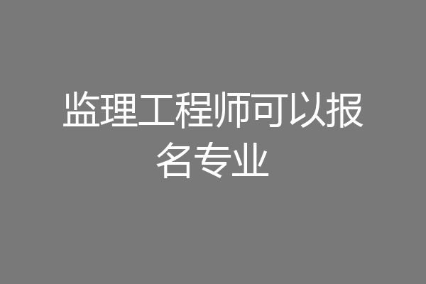 监理工程师可以报名专业