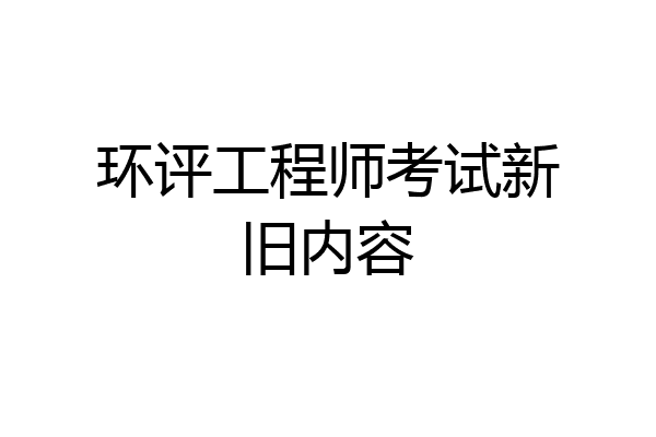 环评工程师考试新旧内容