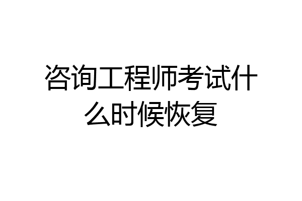 咨询工程师考试什么时候恢复
