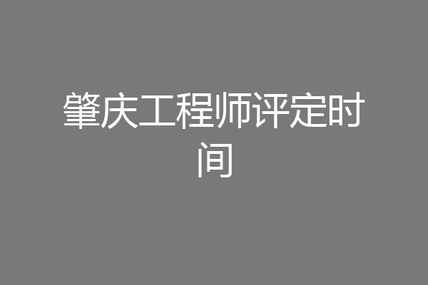 肇庆工程师评定时间