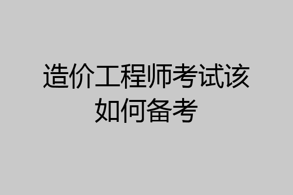 造价工程师考试该如何备考