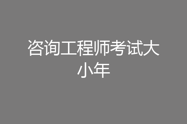 咨询工程师考试大小年