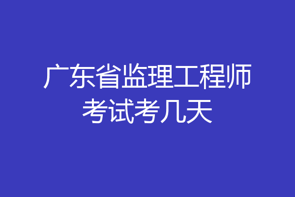 广东省监理工程师考试考几天