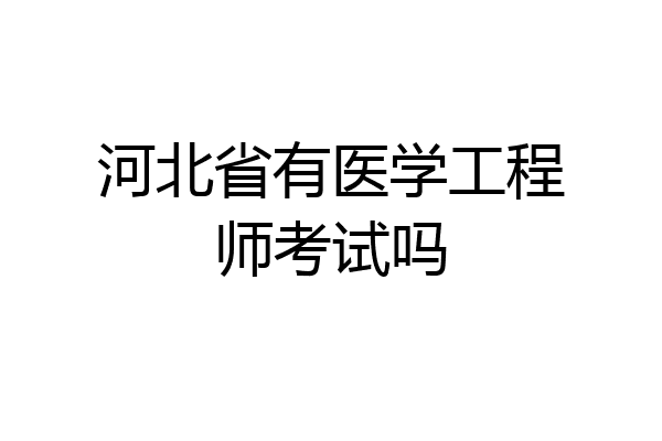 河北省有医学工程师考试吗