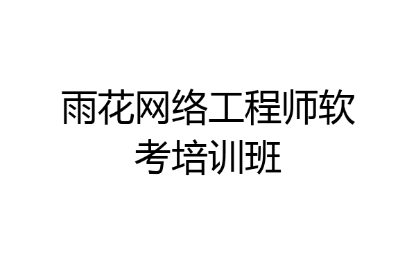 雨花网络工程师软考培训班