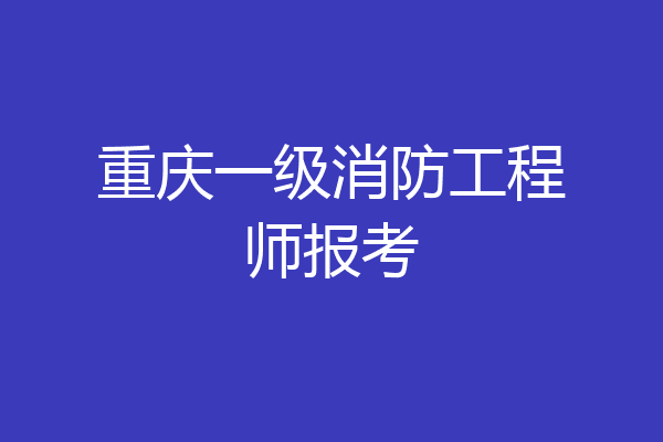 重庆一级消防工程师报考