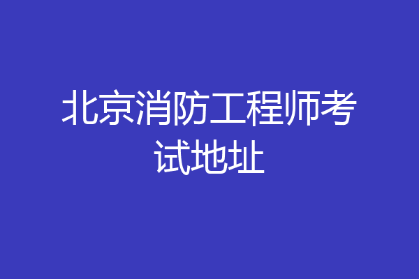 北京消防工程师考试地址