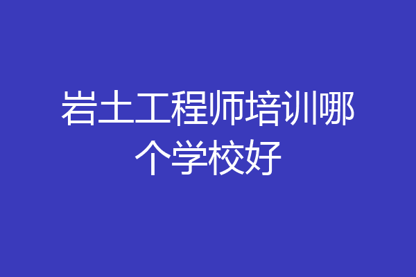岩土工程师培训哪个学校好